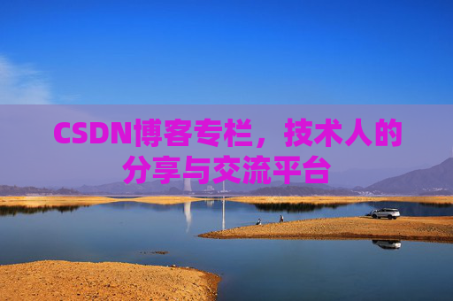 CSDN博客专栏，技术人的分享与交流平台